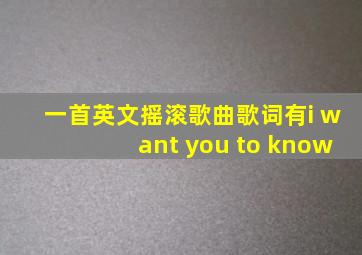 一首英文摇滚歌曲歌词有i want you to know